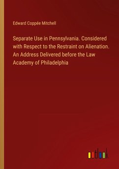 Separate Use in Pennsylvania. Considered with Respect to the Restraint on Alienation. An Address Delivered before the Law Academy of Philadelphia