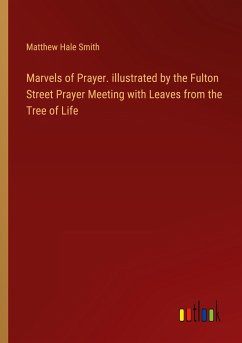 Marvels of Prayer. illustrated by the Fulton Street Prayer Meeting with Leaves from the Tree of Life - Smith, Matthew Hale