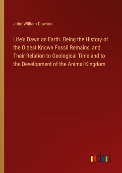 Life's Dawn on Earth. Being the History of the Oldest Known Fossil Remains, and Their Relation to Geological Time and to the Development of the Animal Kingdom