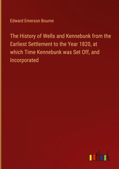 The History of Wells and Kennebunk from the Earliest Settlement to the Year 1820, at which Time Kennebunk was Set Off, and Incorporated