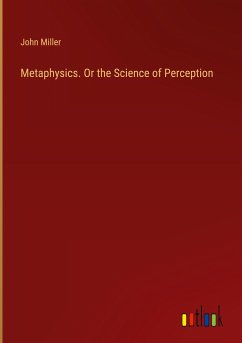 Metaphysics. Or the Science of Perception - Miller, John