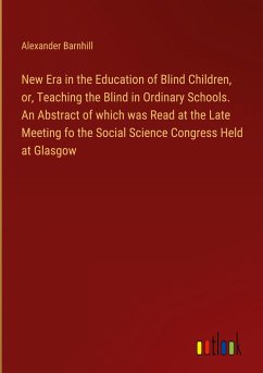 New Era in the Education of Blind Children, or, Teaching the Blind in Ordinary Schools. An Abstract of which was Read at the Late Meeting fo the Social Science Congress Held at Glasgow