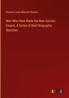 Men Who Have Made the New German Empire. A Series of Brief Biographic Sketches - Strauss, Gustave Louis Maurice