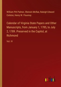 Calendar of Virginia State Papers and Other Manuscripts, from January 1, 1785, to July 2, 1789. Preserved in the Capitol, at Richmond - Palmer, William Pitt; Mcrae, Sherwin; Colston, Raleigh Edward; Flournoy, Henry W.