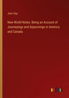 New World Notes. Being an Account of Journeyings and Sojournings in America and Canada - Clay, John