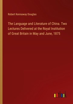 The Language and Literature of China. Two Lectures Delivered at the Royal Institution of Great Britain in May and June, 1875