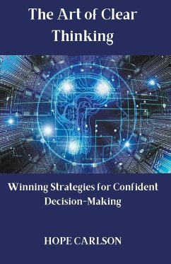 The Art of Clear Thinking Winning Strategies for Confident Decision-Making - Carlson, Hope