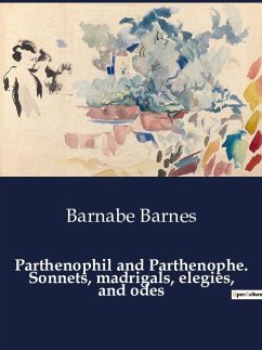 Parthenophil and Parthenophe. Sonnets, madrigals, elegies, and odes - Barnes, Barnabe