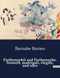 Parthenophil and Parthenophe. Sonnets, madrigals, elegies, and odes - Barnes, Barnabe