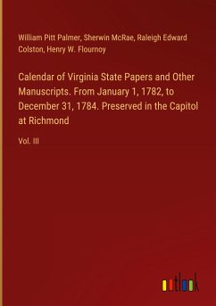 Calendar of Virginia State Papers and Other Manuscripts. From January 1, 1782, to December 31, 1784. Preserved in the Capitol at Richmond