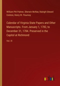 Calendar of Virginia State Papers and Other Manuscripts. From January 1, 1782, to December 31, 1784. Preserved in the Capitol at Richmond - Palmer, William Pitt; Mcrae, Sherwin; Colston, Raleigh Edward; Flournoy, Henry W.