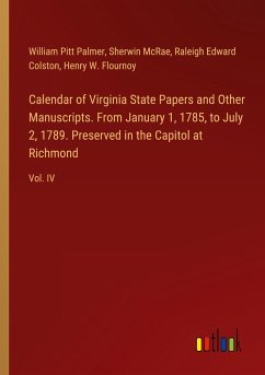 Calendar of Virginia State Papers and Other Manuscripts. From January 1, 1785, to July 2, 1789. Preserved in the Capitol at Richmond - Palmer, William Pitt; Mcrae, Sherwin; Colston, Raleigh Edward; Flournoy, Henry W.