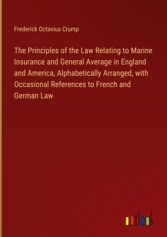The Principles of the Law Relating to Marine Insurance and General Average in England and America, Alphabetically Arranged, with Occasional References to French and German Law