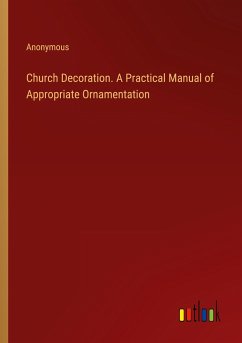 Church Decoration. A Practical Manual of Appropriate Ornamentation