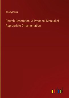 Church Decoration. A Practical Manual of Appropriate Ornamentation - Anonymous