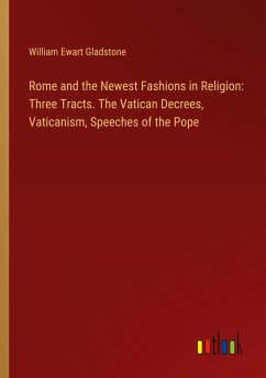 Rome and the Newest Fashions in Religion: Three Tracts. The Vatican Decrees, Vaticanism, Speeches of the Pope - Gladstone, William Ewart