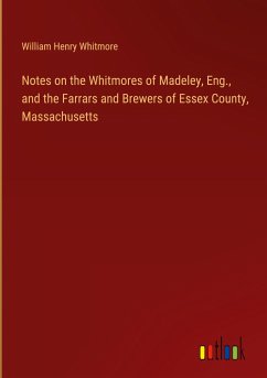 Notes on the Whitmores of Madeley, Eng., and the Farrars and Brewers of Essex County, Massachusetts - Whitmore, William Henry