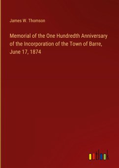 Memorial of the One Hundredth Anniversary of the Incorporation of the Town of Barre, June 17, 1874