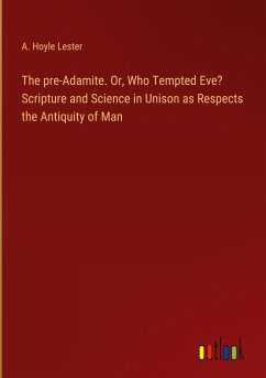 The pre-Adamite. Or, Who Tempted Eve? Scripture and Science in Unison as Respects the Antiquity of Man - Lester, A. Hoyle