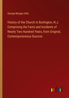 History of the Church in Burlington, N.J. Comprising the Facts and Incidents of Nearly Two Hundred Years, from Original, Contemporaneous Sources