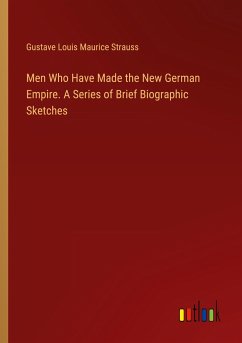 Men Who Have Made the New German Empire. A Series of Brief Biographic Sketches