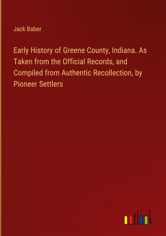 Early History of Greene County, Indiana. As Taken from the Official Records, and Compiled from Authentic Recollection, by Pioneer Settlers