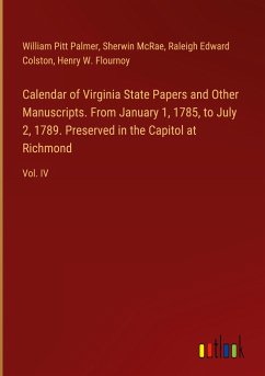 Calendar of Virginia State Papers and Other Manuscripts. From January 1, 1785, to July 2, 1789. Preserved in the Capitol at Richmond - Palmer, William Pitt; Mcrae, Sherwin; Colston, Raleigh Edward; Flournoy, Henry W.