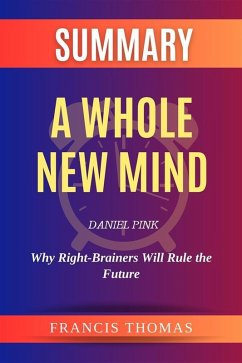 Summary of A Whole New Mind by Daniel Pink :Why Right-Brainers Will Rule the Future (eBook, ePUB) - Thomas, Francis