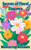 Secrets of Floral Elegance : Mastering Annuals (eBook, ePUB)