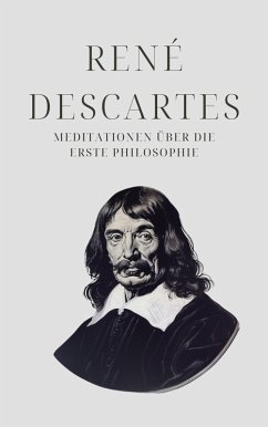 Meditationen über die Erste Philosophie - Descartes' Meisterwerk (eBook, ePUB) - Descartes, René; Klassiker der Weltgeschichte; Philosophie Bücher