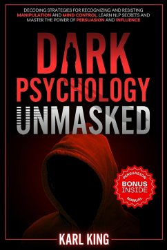 Dark Psychology Unmasked: Decoding Strategies for Recognizing and Resisting Manipulation and Mind Control. Learn NLP Secrets and Master the Power of Persuasion and Influence (Mind Control Techniques, #2) (eBook, ePUB) - King, Karl