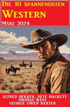Die 10 spannendsten Western März 2024 (eBook, ePUB) - Bekker, Alfred; Hackett, Pete; West, Thomas; Baxter, George Owen