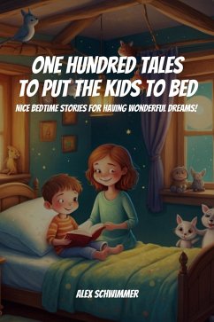 One Hundred Tales to Put the Kids to Bed! Nice Bedtime Stories for Having Wonderful Dreams! (eBook, ePUB) - Schwimmer, Alex