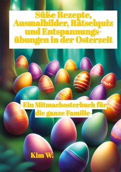 Süße Rezepte, Ausmalbilder, Rätselquiz und Entspannungsübungen in der Osterzeit - W., Kim