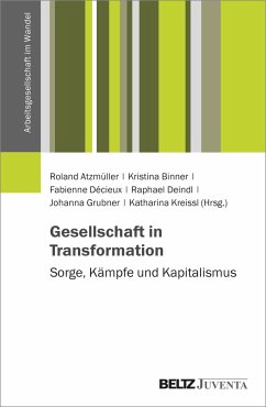 Gesellschaft in Transformation: Sorge, Kämpfe und Kapitalismus - Atzmüller, Roland; Binner, Kristina; Décieux, Fabienne; Deindl, Raphael; Grubner, Johanna; Kreissl, Katharina