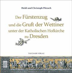 Der Fürstenzug und die Gruft der Wettiner unter der Katholischen Hofkirche zu Dresden - Pötzsch, Christoph;Pötzsch, Heidi