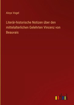Literär-historische Notizen über den mittelalterlichen Gelehrten Vincenz von Beauvais - Vogel, Aloys