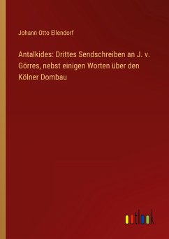 Antalkides: Drittes Sendschreiben an J. v. Görres, nebst einigen Worten über den Kölner Dombau