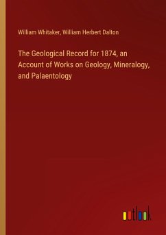 The Geological Record for 1874, an Account of Works on Geology, Mineralogy, and Palaentology