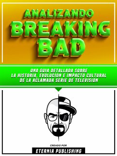 Analizando Breaking Bad - Una Guia Detallada Sobre La Historia, Evolucion E Impacto Cultural De La Aclamada Serie De Television (eBook, ePUB) - Eternia Publishing