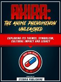 Akira: The Anime Phenomenon Unleashed: Exploring Its Themes, Symbolism, Cultural Impact And Legacy (eBook, ePUB)