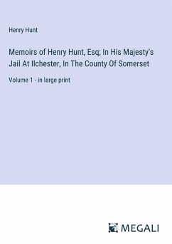 Memoirs of Henry Hunt, Esq; In His Majesty's Jail At Ilchester, In The County Of Somerset - Hunt, Henry