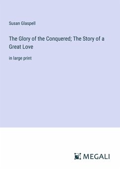 The Glory of the Conquered; The Story of a Great Love - Glaspell, Susan