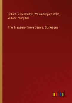 The Treasure Trove Series. Burlesque - Stoddard, Richard Henry; Walsh, William Shepard; Gill, William Fearing