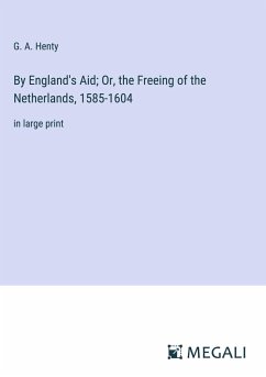 By England's Aid; Or, the Freeing of the Netherlands, 1585-1604 - Henty, G. A.