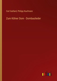 Zum Kölner Dom - Dombaulieder - Gaillard, Carl; Kaufmann, Philipp