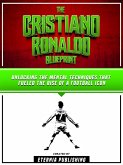 The Cristiano Ronaldo Blueprint: Unlocking The Mental Techniques That Fueled The Rise Of A Football Icon (eBook, ePUB)