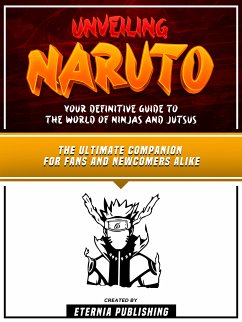 Unveiling Naruto - Your Definitive Guide To The World Of Ninjas And Jutsus (eBook, ePUB) - Eternia Publishing