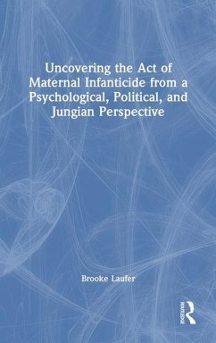 Uncovering the Act of Maternal Infanticide from a Psychological, Political, and Jungian Perspective - Laufer, Brooke