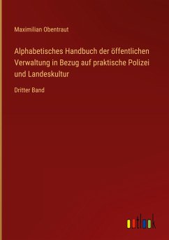 Alphabetisches Handbuch der öffentlichen Verwaltung in Bezug auf praktische Polizei und Landeskultur - Obentraut, Maximilian